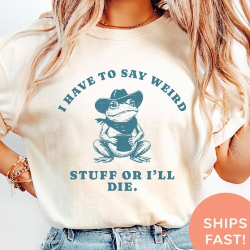I Have to Say Weird Stuff Shirt, Funny Quote Shirt